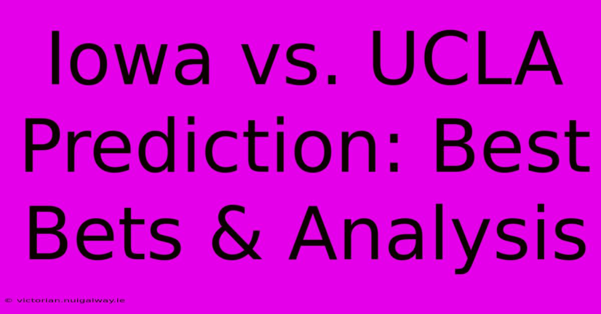 Iowa Vs. UCLA Prediction: Best Bets & Analysis