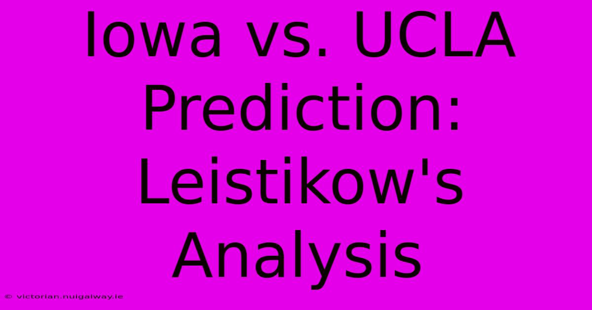 Iowa Vs. UCLA Prediction: Leistikow's Analysis