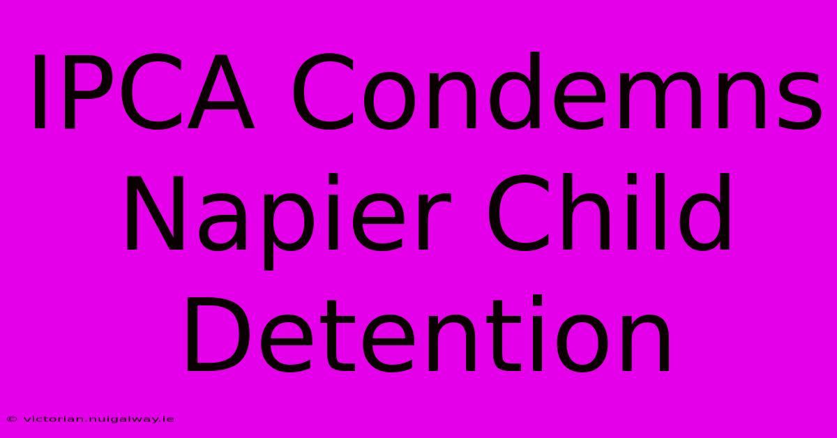 IPCA Condemns Napier Child Detention