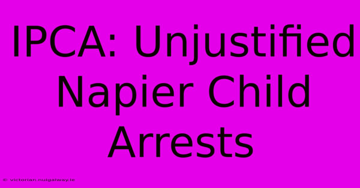 IPCA: Unjustified Napier Child Arrests