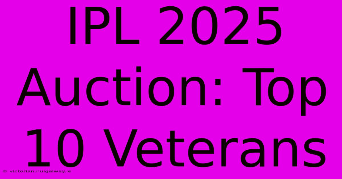 IPL 2025 Auction: Top 10 Veterans