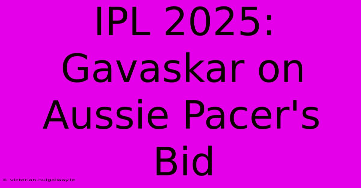 IPL 2025: Gavaskar On Aussie Pacer's Bid