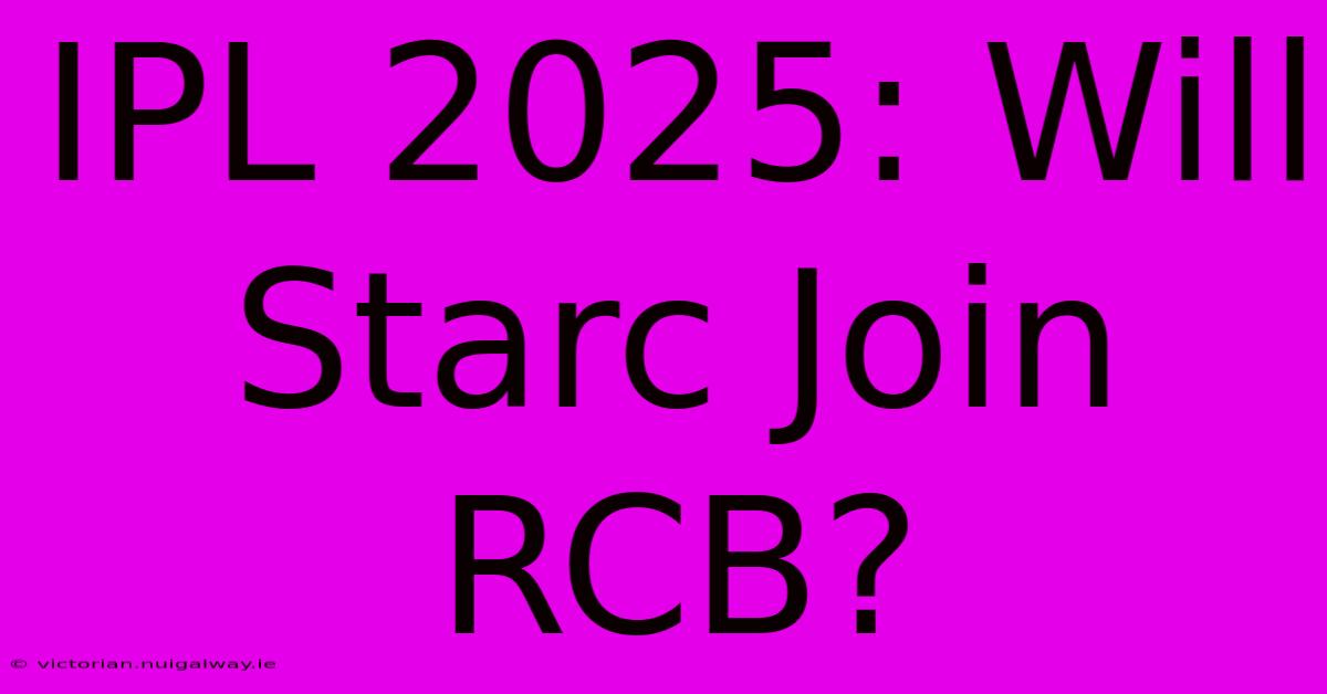 IPL 2025: Will Starc Join RCB?