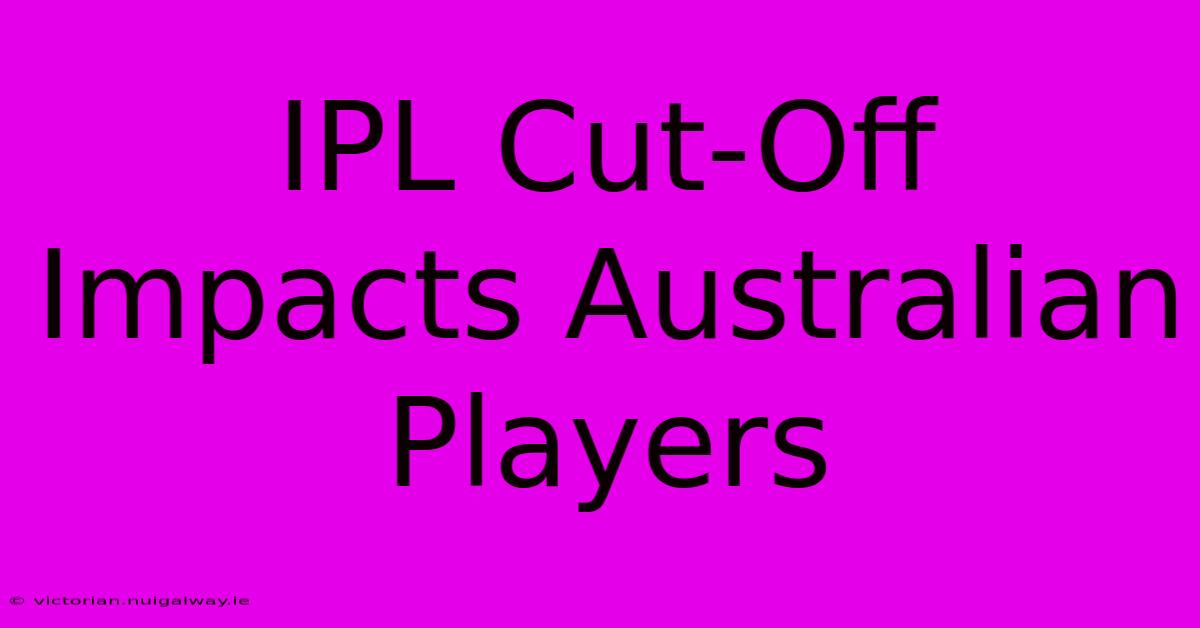 IPL Cut-Off Impacts Australian Players