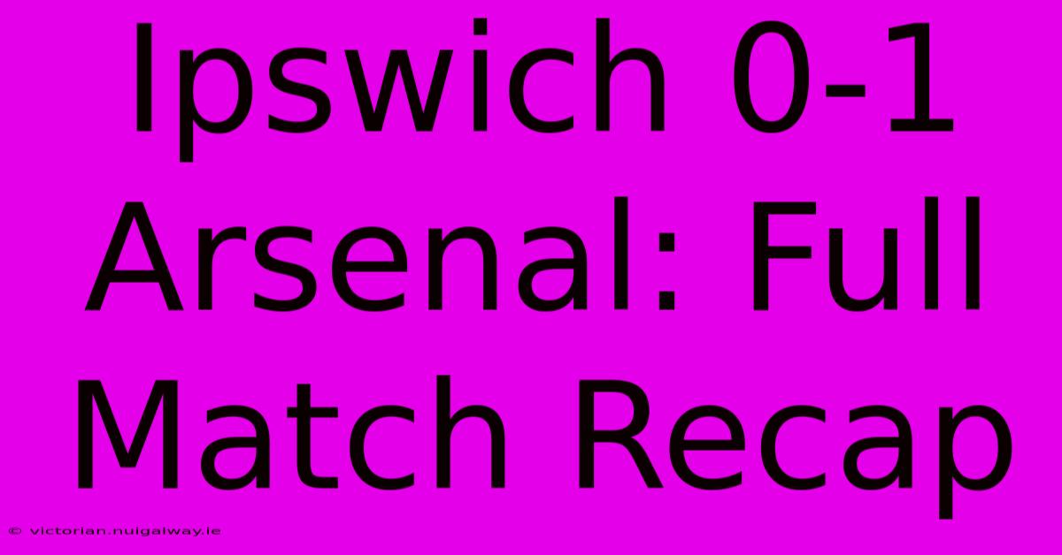 Ipswich 0-1 Arsenal: Full Match Recap