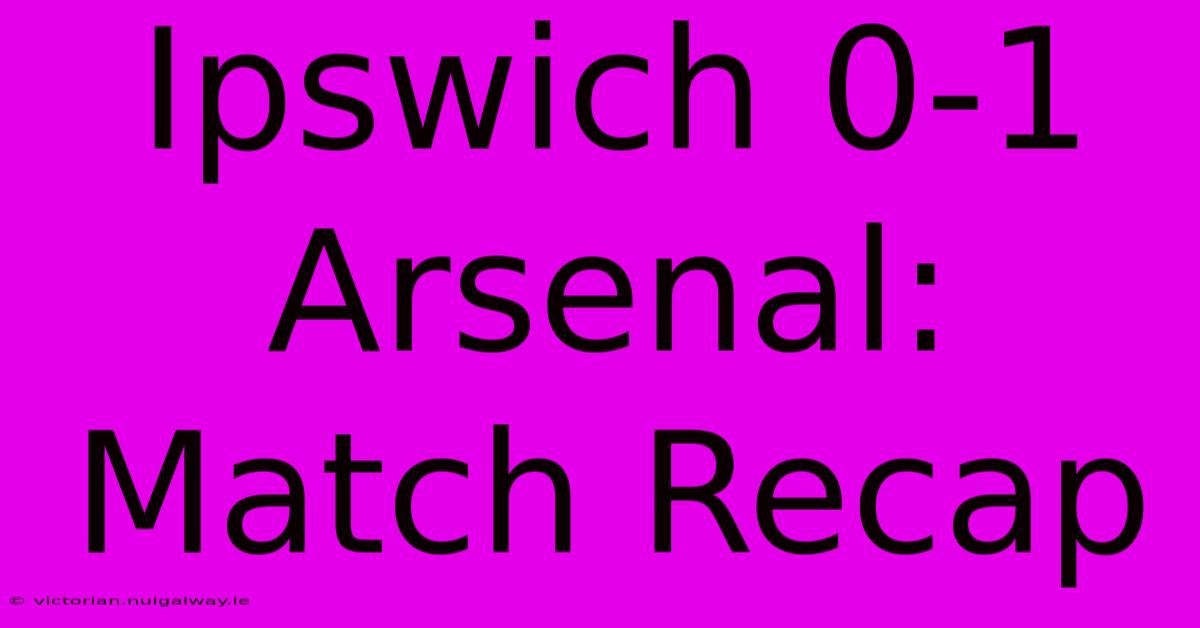 Ipswich 0-1 Arsenal: Match Recap