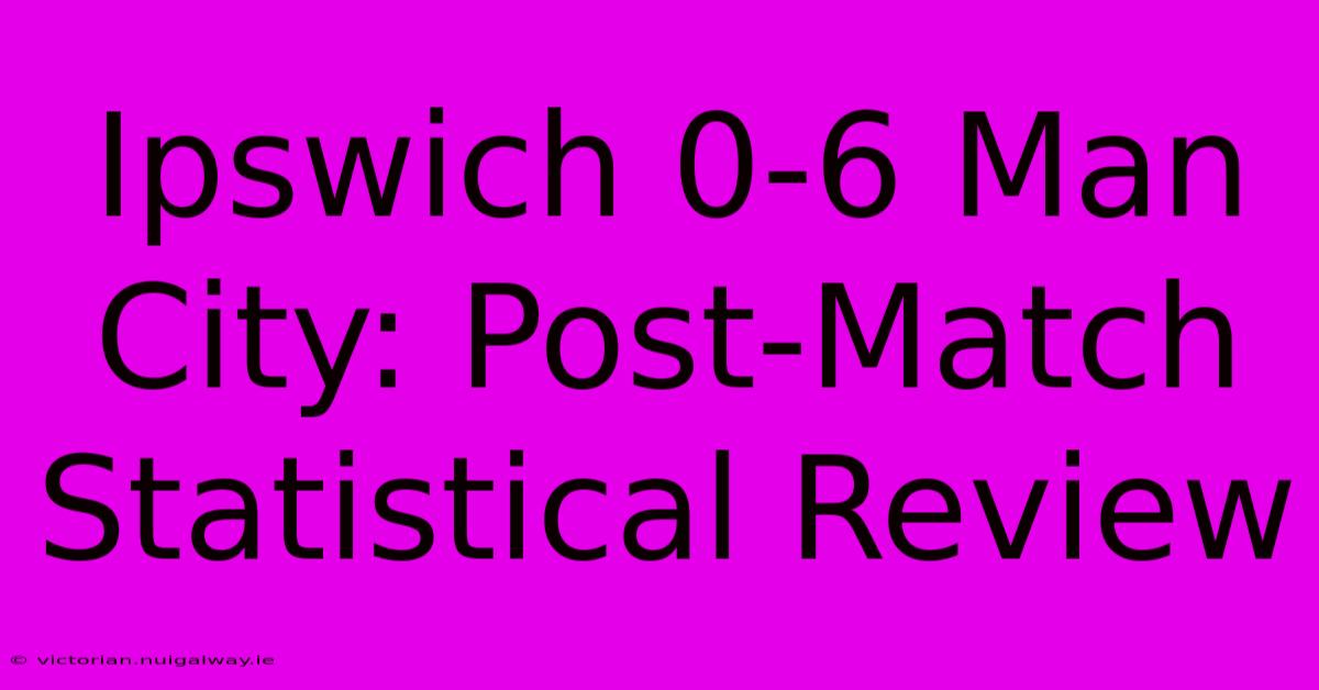 Ipswich 0-6 Man City: Post-Match Statistical Review