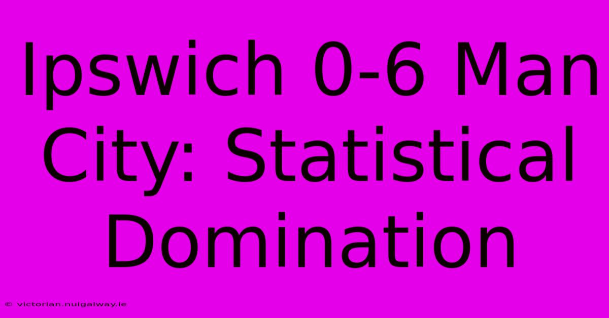 Ipswich 0-6 Man City: Statistical Domination