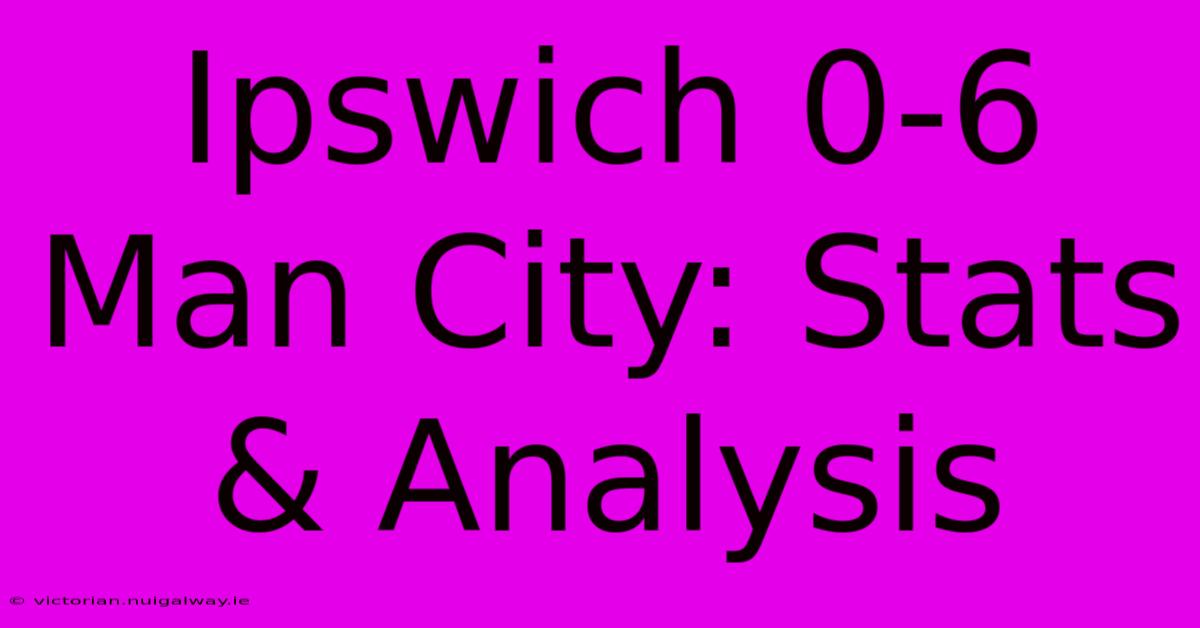 Ipswich 0-6 Man City: Stats & Analysis