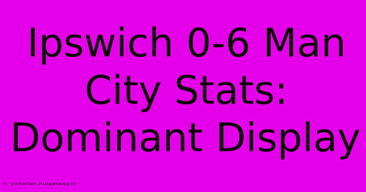 Ipswich 0-6 Man City Stats: Dominant Display