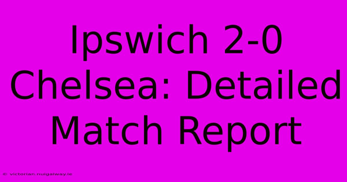 Ipswich 2-0 Chelsea: Detailed Match Report