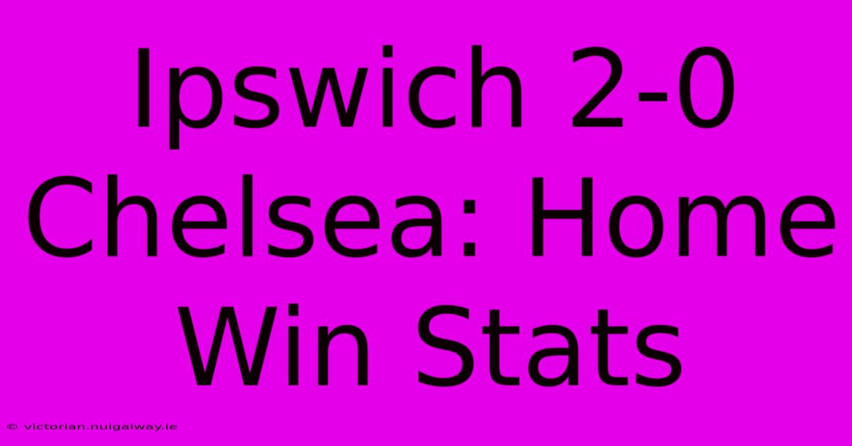 Ipswich 2-0 Chelsea: Home Win Stats