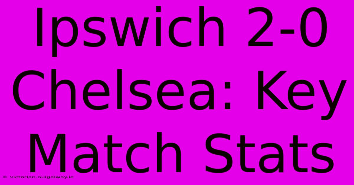 Ipswich 2-0 Chelsea: Key Match Stats