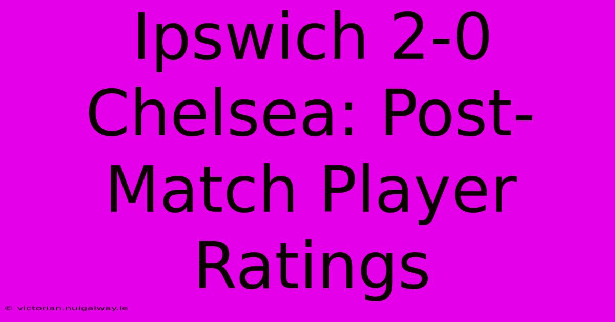 Ipswich 2-0 Chelsea: Post-Match Player Ratings