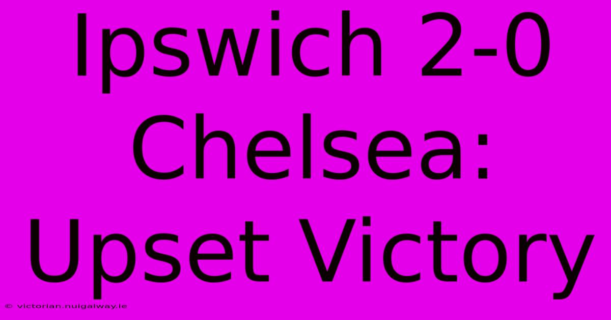 Ipswich 2-0 Chelsea: Upset Victory