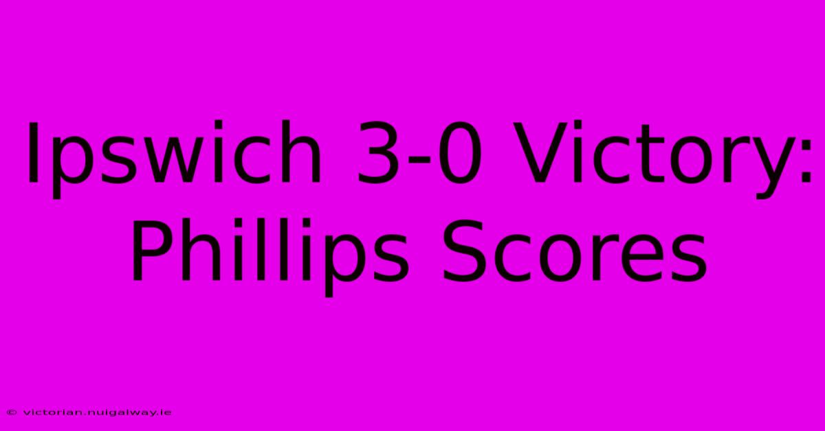 Ipswich 3-0 Victory: Phillips Scores