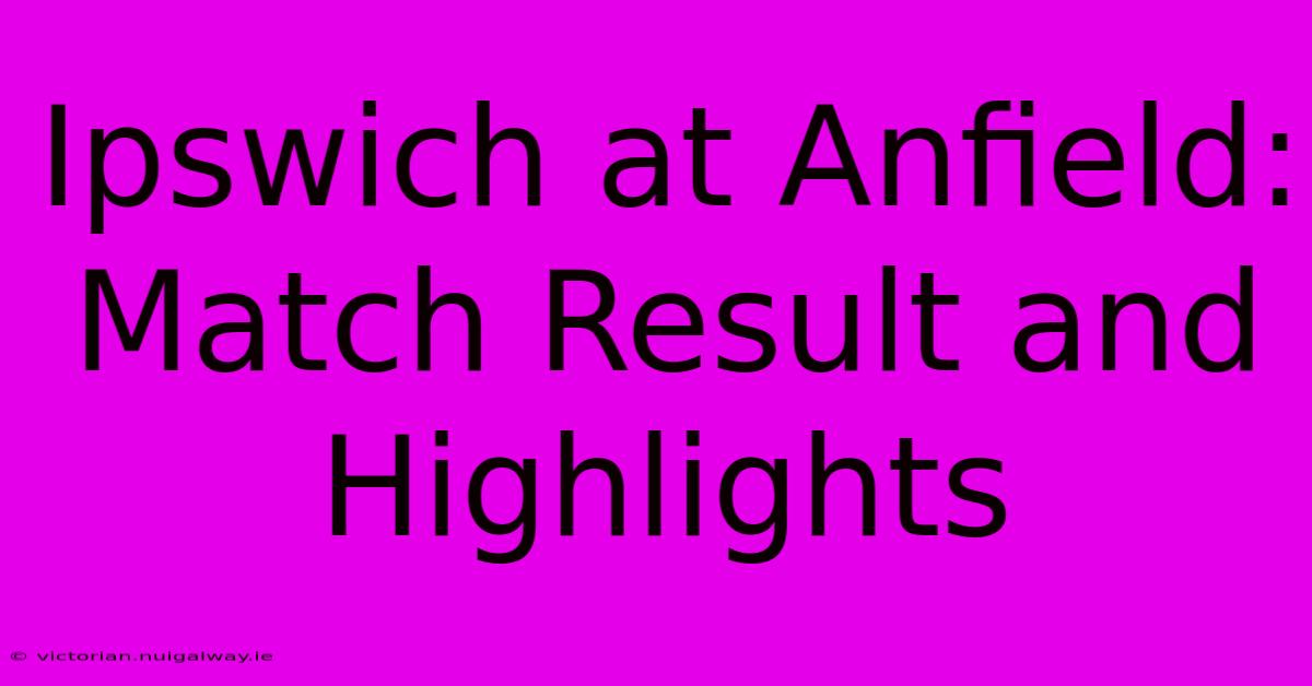 Ipswich At Anfield: Match Result And Highlights