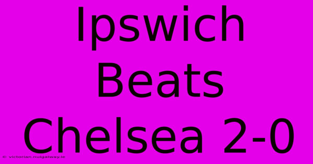 Ipswich Beats Chelsea 2-0