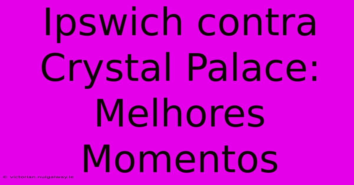 Ipswich Contra Crystal Palace: Melhores Momentos