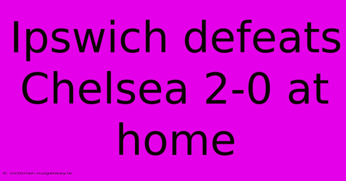 Ipswich Defeats Chelsea 2-0 At Home