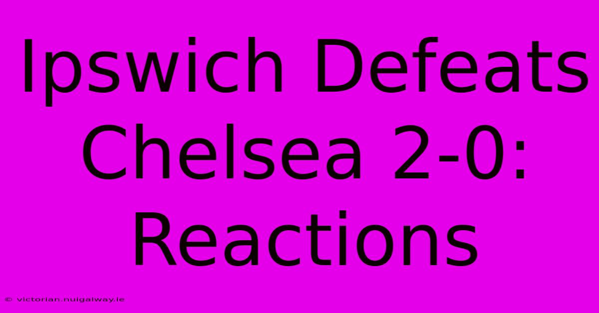 Ipswich Defeats Chelsea 2-0: Reactions