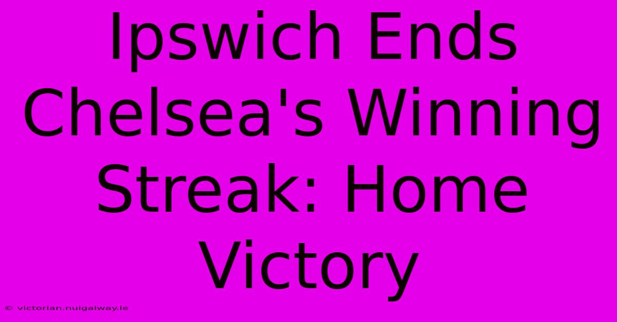 Ipswich Ends Chelsea's Winning Streak: Home Victory