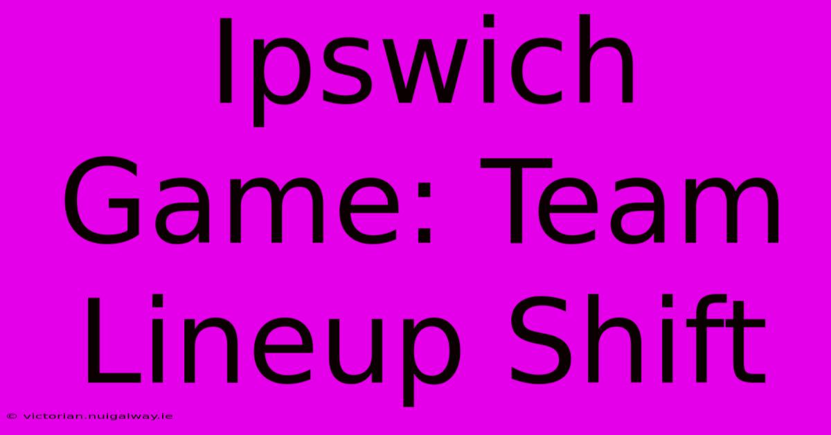 Ipswich Game: Team Lineup Shift