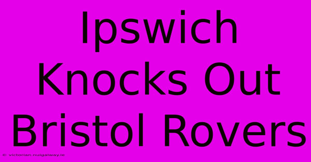 Ipswich Knocks Out Bristol Rovers