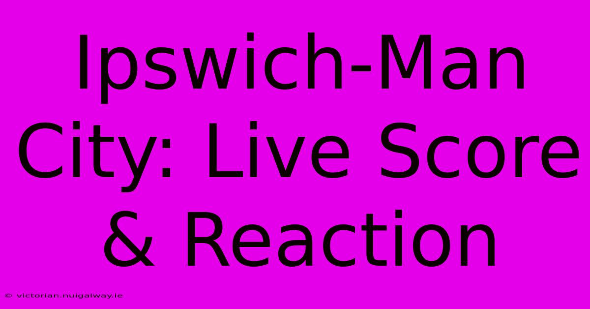 Ipswich-Man City: Live Score & Reaction