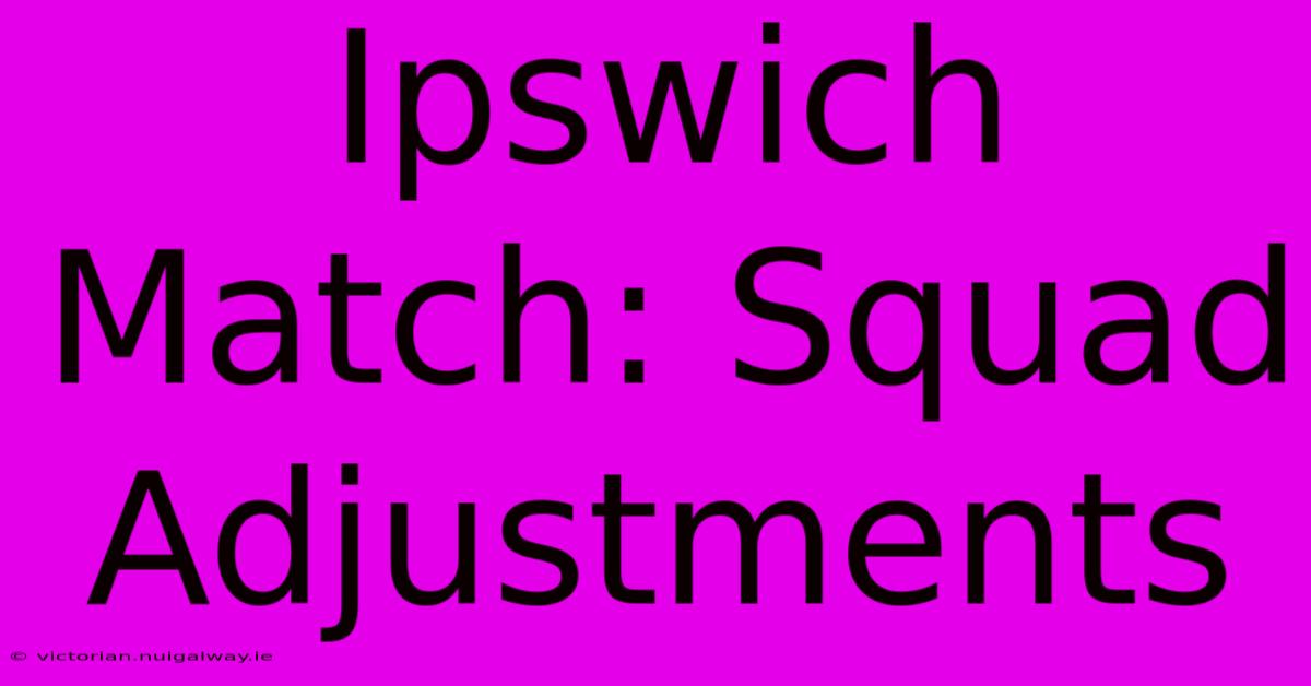 Ipswich Match: Squad Adjustments