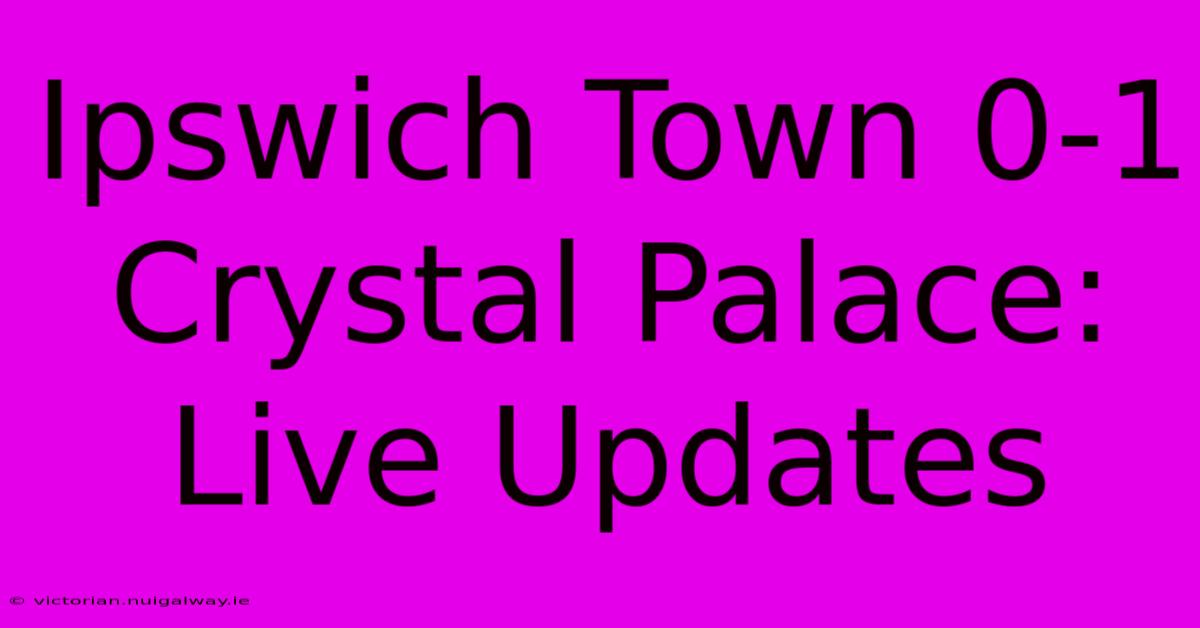 Ipswich Town 0-1 Crystal Palace: Live Updates