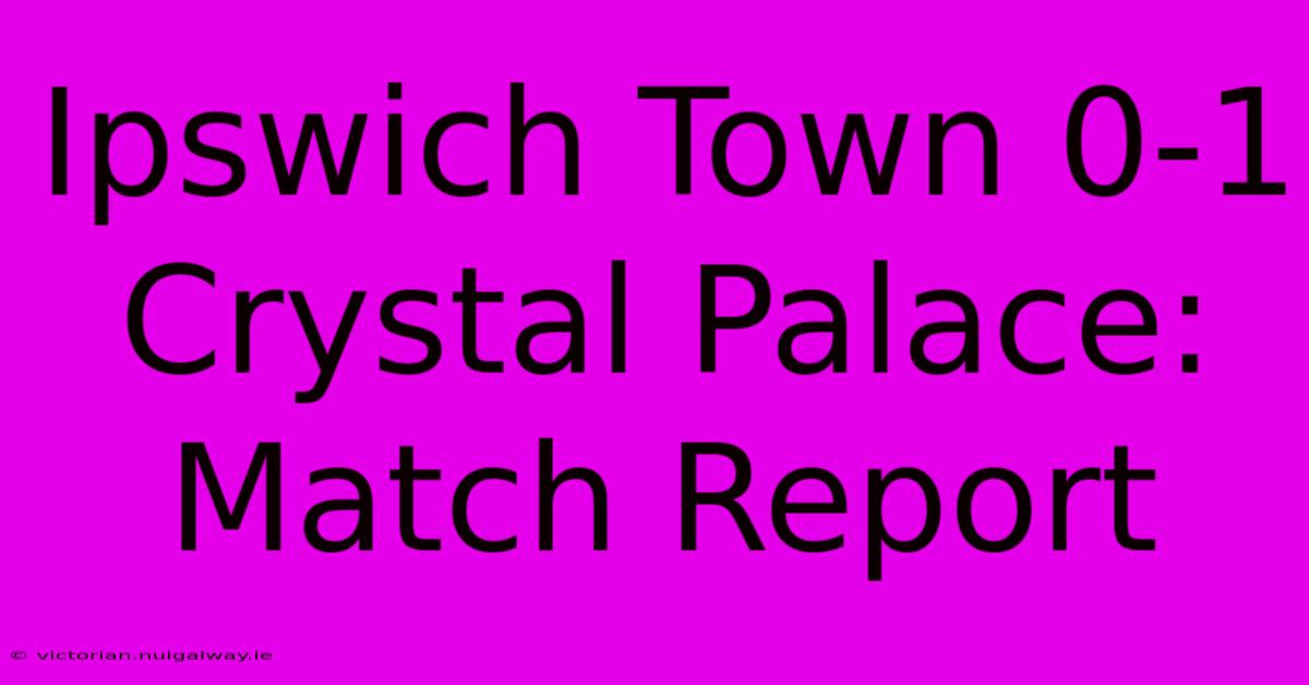 Ipswich Town 0-1 Crystal Palace: Match Report