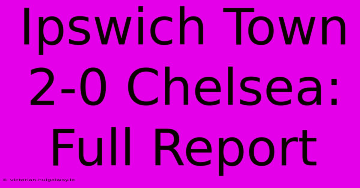 Ipswich Town 2-0 Chelsea: Full Report