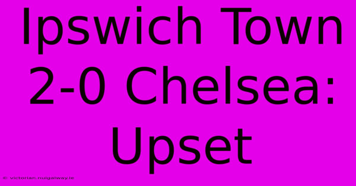 Ipswich Town 2-0 Chelsea: Upset