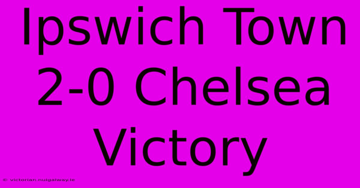 Ipswich Town 2-0 Chelsea Victory