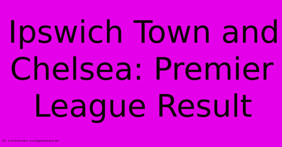 Ipswich Town And Chelsea: Premier League Result