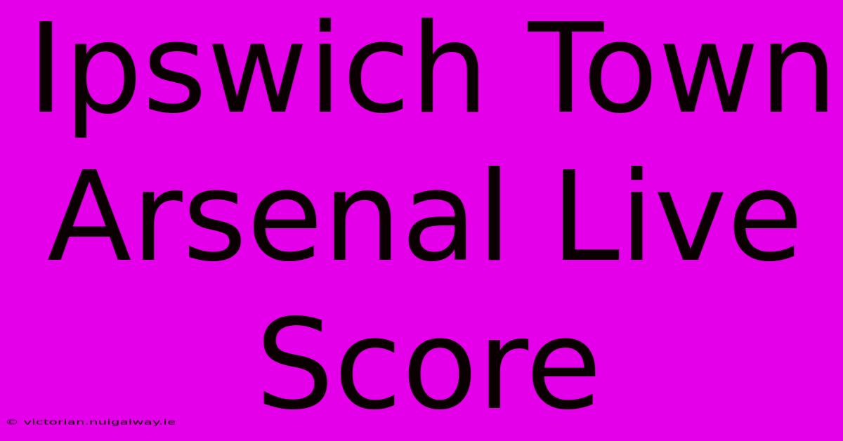 Ipswich Town Arsenal Live Score