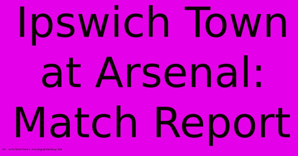 Ipswich Town At Arsenal: Match Report