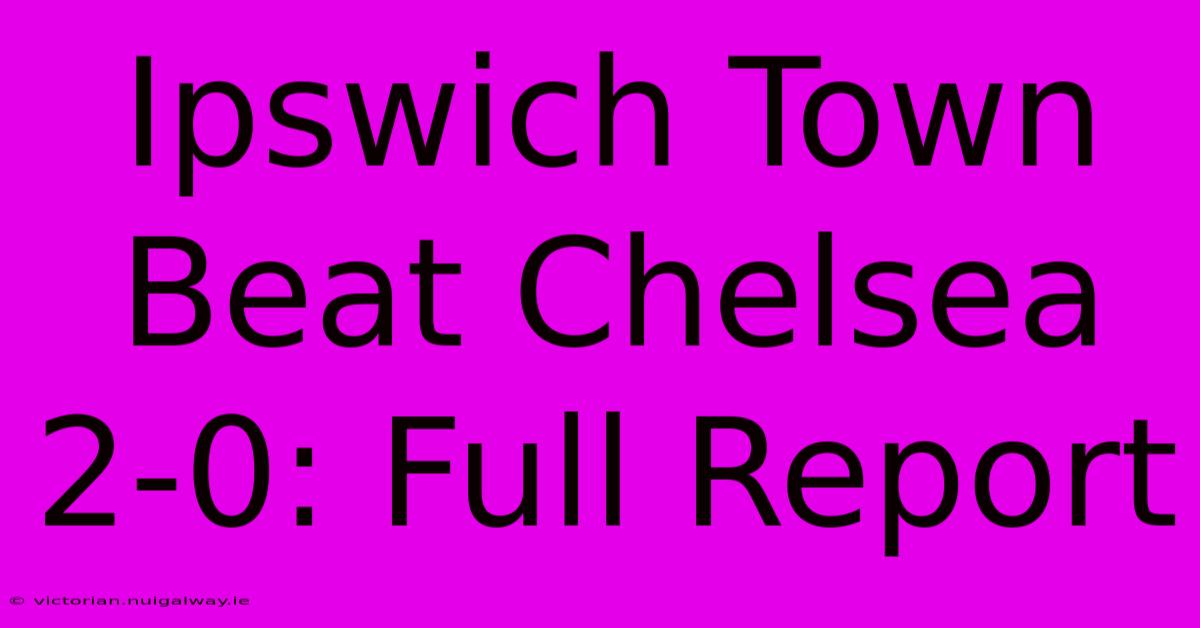 Ipswich Town Beat Chelsea 2-0: Full Report