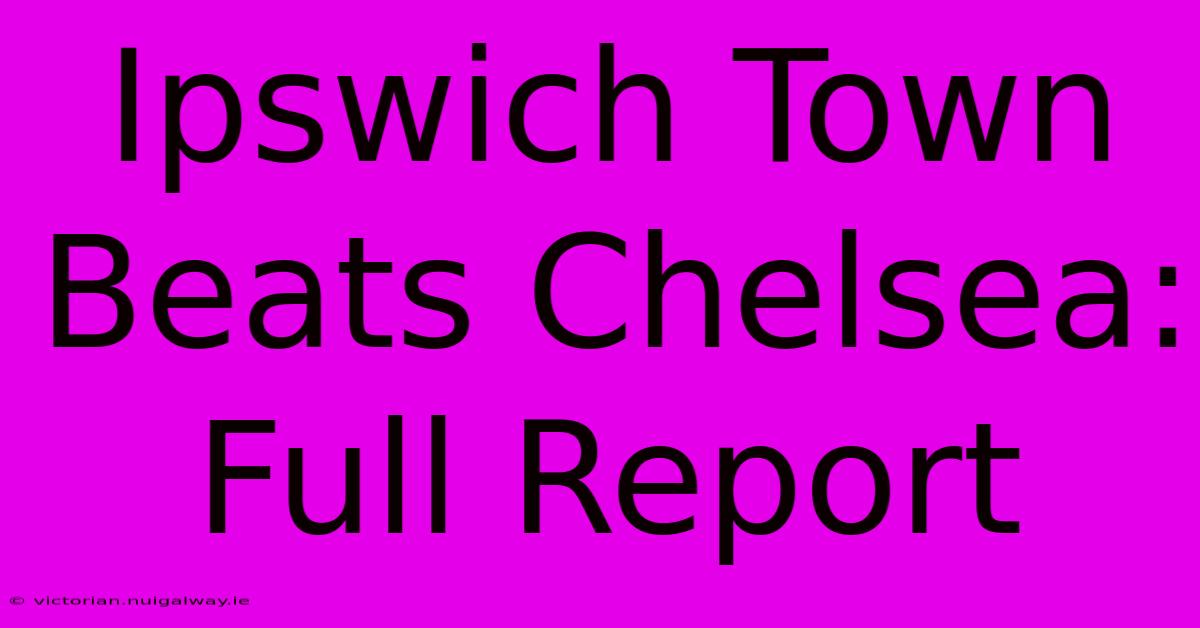 Ipswich Town Beats Chelsea: Full Report