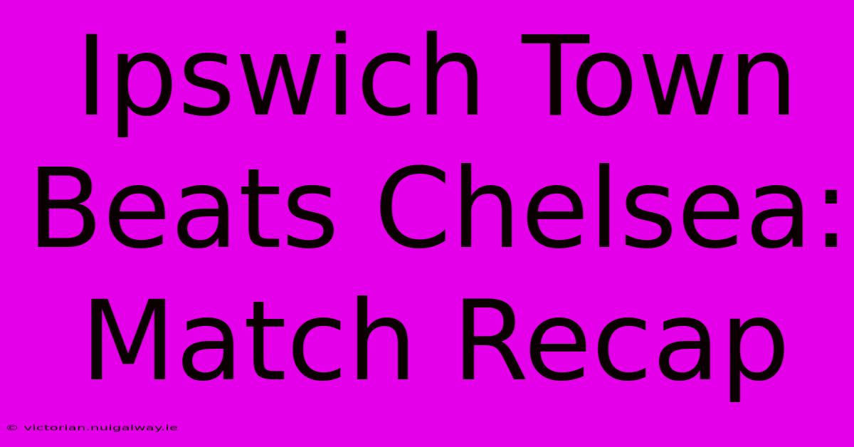 Ipswich Town Beats Chelsea: Match Recap