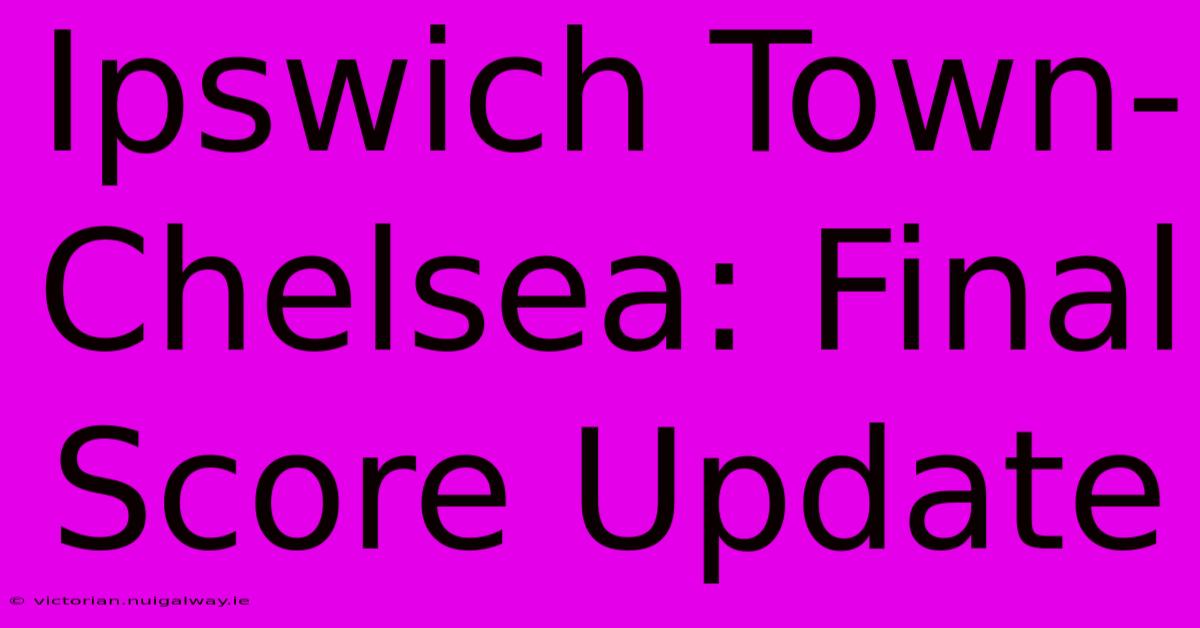 Ipswich Town-Chelsea: Final Score Update