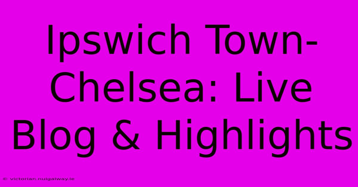 Ipswich Town-Chelsea: Live Blog & Highlights