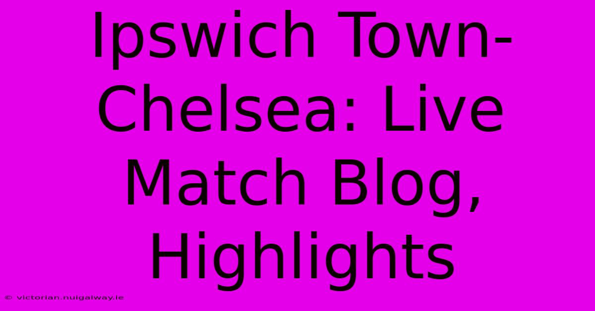 Ipswich Town-Chelsea: Live Match Blog, Highlights