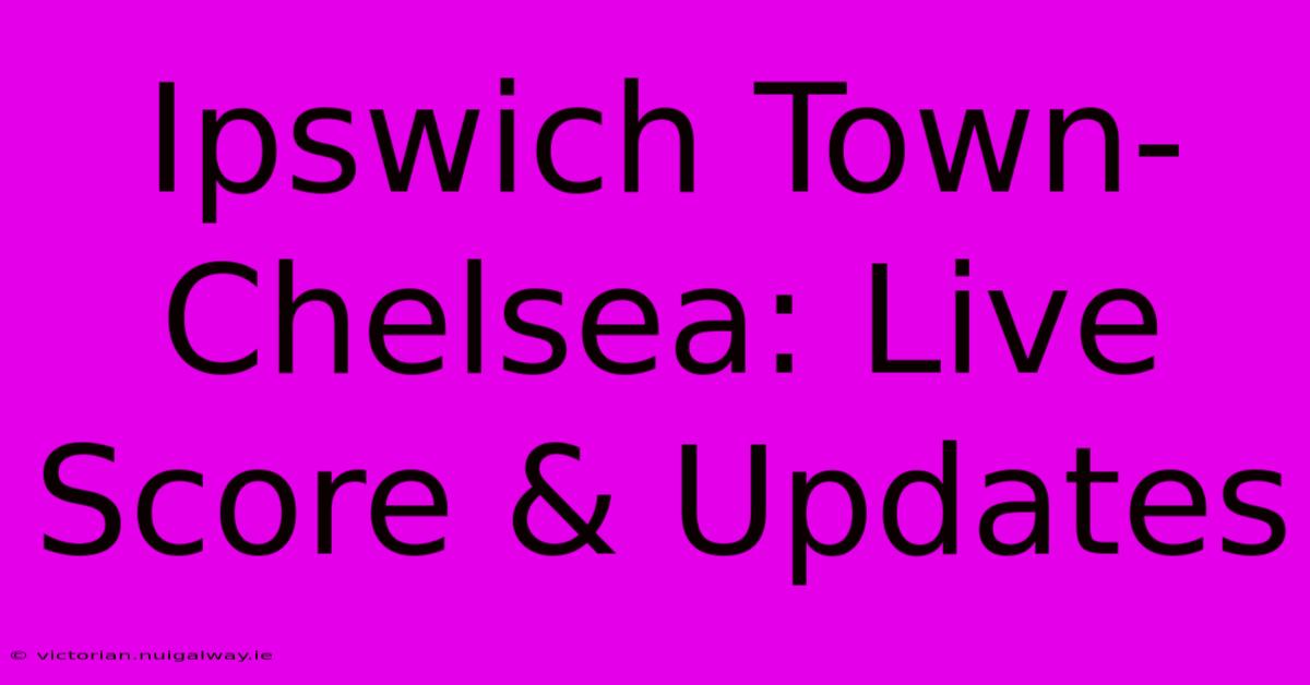 Ipswich Town-Chelsea: Live Score & Updates