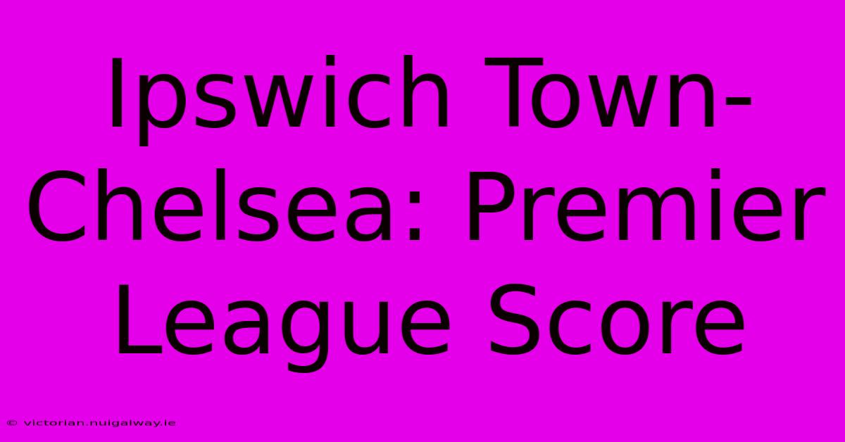 Ipswich Town-Chelsea: Premier League Score