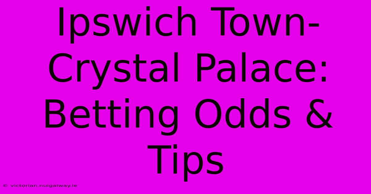 Ipswich Town-Crystal Palace: Betting Odds & Tips