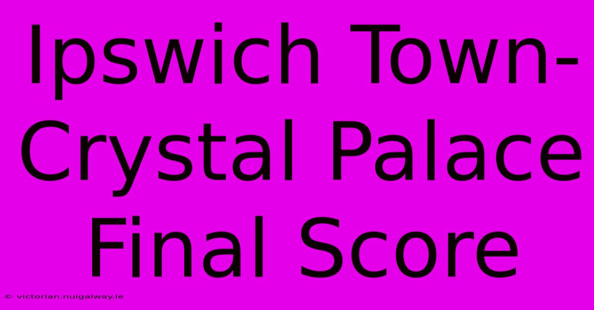 Ipswich Town-Crystal Palace Final Score