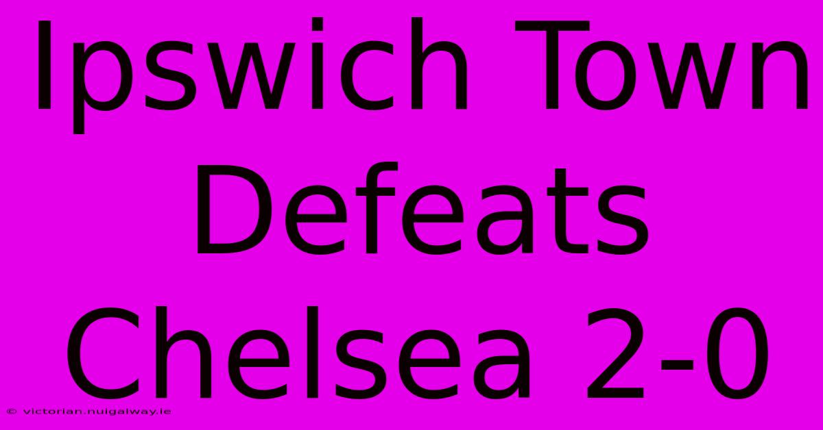 Ipswich Town Defeats Chelsea 2-0