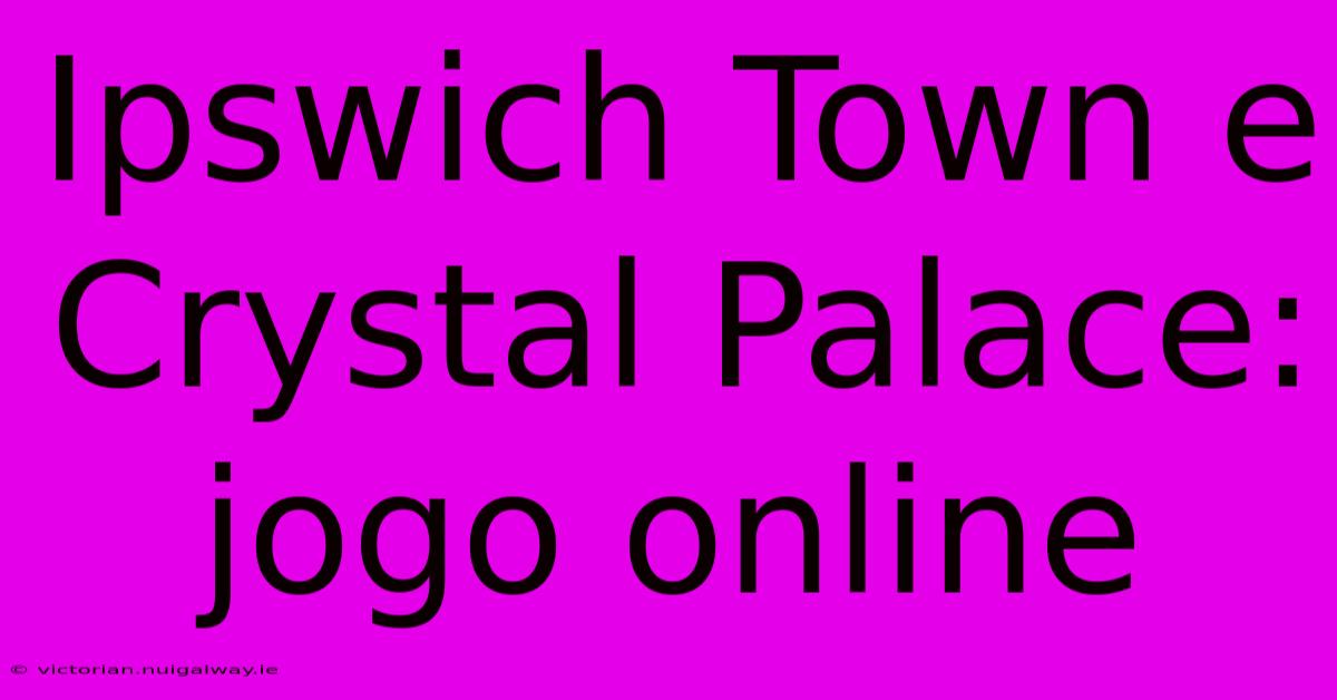 Ipswich Town E Crystal Palace: Jogo Online